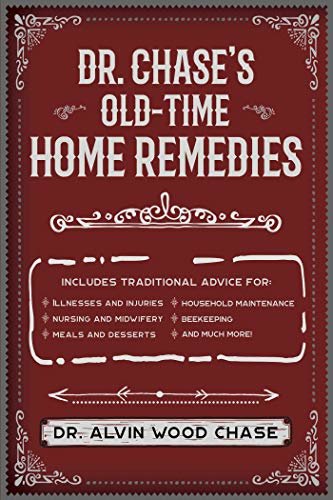 Dr. Chase's Old-Time Home Remedies: Includes Traditional Advice for Illnesses and Injuries, Nursing and Midwifery, Meals and Desserts, Household Maintenance, ... Beekeeping, and Much More! (English Edition)