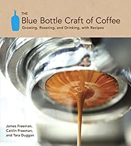 The Blue Bottle Craft of Coffee: Growing, Roasting, and Drinking, with Recipes (English Edition)