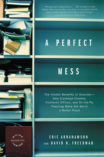 A Perfect Mess: The Hidden Benefits of Disorder - How Crammed Closets, Cluttered Offices, and on-the-Fly Planning Make the World a Better Place (English Edition)