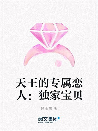 天王的专属恋人：独家宝贝（阅文白金大神作家作品）