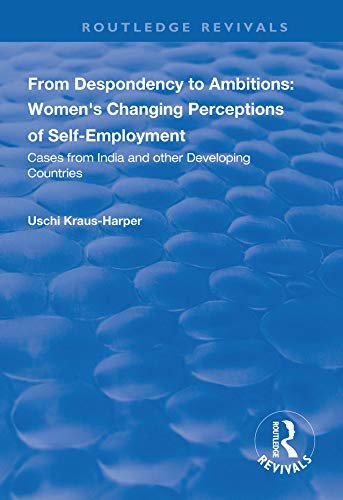 From Despondency to Ambitions: Women's Changing Perceptions of Self-Employment: Cases from India and Other Developing Countries (Routledge Revivals) (English Edition)