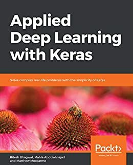 Applied Deep Learning with Keras: Solve complex real-life problems with the simplicity of Keras (English Edition)