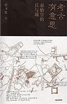 考古有意思：秦始皇的兵与城（小说家绞尽脑汁也想不出的发掘现场趣事，秦兵马俑与咸阳城遗址发掘领队许卫红的考古“寻秦记”！许宏、马伯庸推荐。）