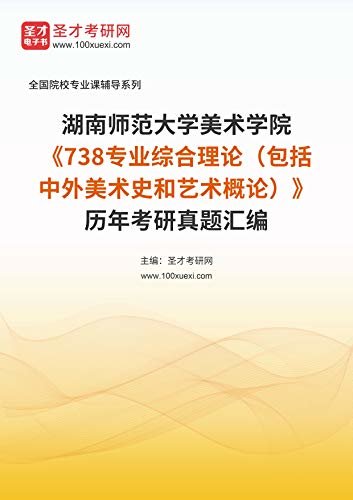 湖南师范大学美术学院《738专业综合理论（包括中外美术史和艺术概论）》历年考研真题汇编 (湖南师范大学美术学院《738专业综合理论（包括中外美术史和艺术概论）》辅导系列)