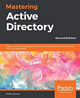 Mastering Active Directory: Deploy and secure infrastructures with Active Directory, Windows Server 2016, and PowerShell, 2nd Edition (English Edition)