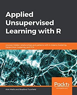 Applied Unsupervised Learning with R: Uncover hidden relationships and patterns with k-means clustering, hierarchical clustering, and PCA (English Edition)