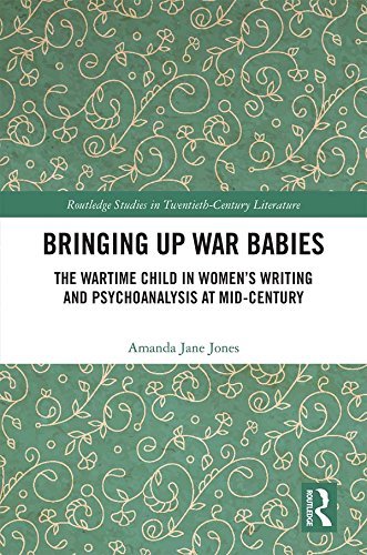 Bringing Up War-Babies: The Wartime Child in Women’s Writing and Psychoanalysis at Mid-Century (Routledge Studies in Twentieth-Century Literature Book 13) (English Edition)
