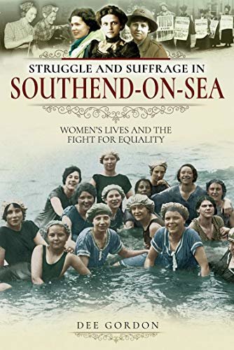 Struggle and Suffrage in Southend-on-Sea: Women's Lives and the Fight for Equality (English Edition)