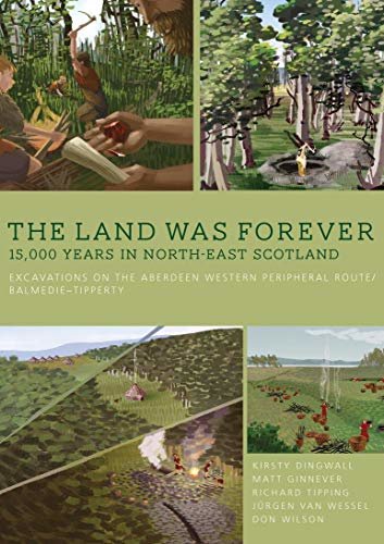 The Land was Forever: 15,000 years in north-east Scotland: Excavations on the Aberdeen Western Peripheral Route/Balmedie-Tipperty (English Edition)