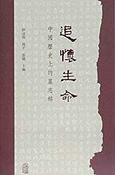 追怀生命: 中国历史上的墓志铭【30篇墓志铭，22个话题，聚焦大历史下的人物命运】（上海古籍） (Traditional Chinese Edition)