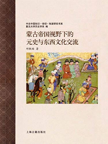 蒙古帝国视野下的元史与东西文化交流 (中古中国知识·信仰·制度研究书系 9)