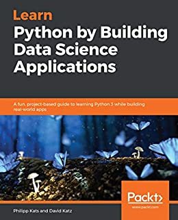 Learn Python by Building Data Science Applications: A fun, project-based guide to learning Python 3 while building real-world apps (English Edition)