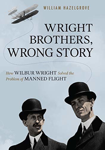Wright Brothers, Wrong Story: How Wilbur Wright Solved the Problem of Manned Flight (English Edition)