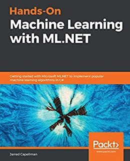 Hands-On Machine Learning with ML.NET: Getting started with Microsoft ML.NET to implement popular machine learning algorithms in C# (English Edition)