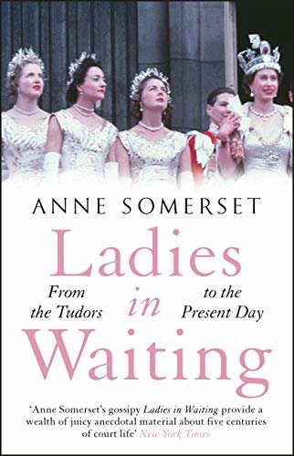 Ladies in Waiting: a history of court life from the Tudors to the present day (English Edition)