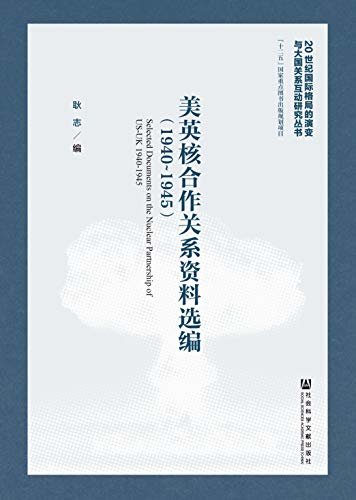 美英核合作关系资料选编（1940～1945） (20世纪国际格局的演变与大国关系互动研究丛书)