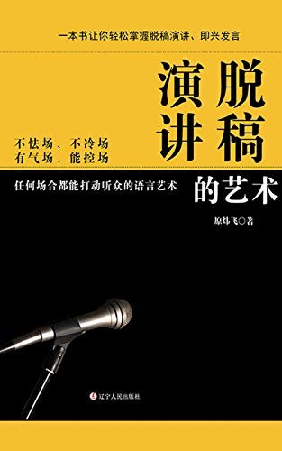 脱稿演讲的艺术 (有气场、能控场、不怯场、不冷场,任何场合都能打动听众的语言艺术)