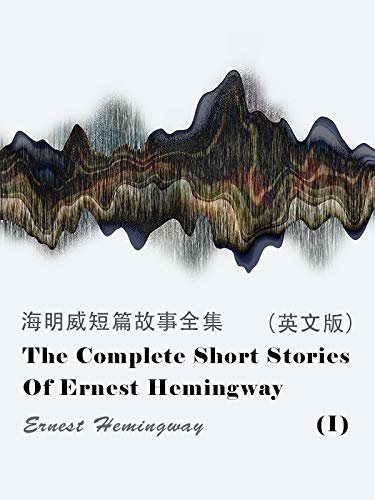 The Complete Short Stories Of Ernest Hemingway(I) 海明威短篇故事全集（英文版） (English Edition)