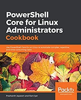 PowerShell Core for Linux Administrators Cookbook: Use PowerShell Core 6.x on Linux to automate complex, repetitive, and time-consuming tasks (English Edition)