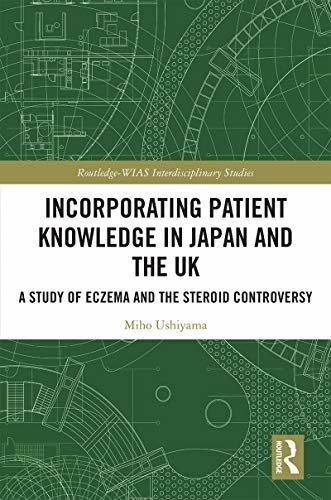 Incorporating Patient Knowledge in Japan and the UK: A Study of Eczema and the Steroid Controversy (Routledge-WIAS Interdisciplinary Studies) (English Edition)