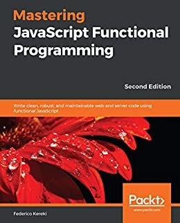 Mastering JavaScript Functional Programming: Write clean, robust, and maintainable web and server code using functional JavaScript, 2nd Edition (English Edition)