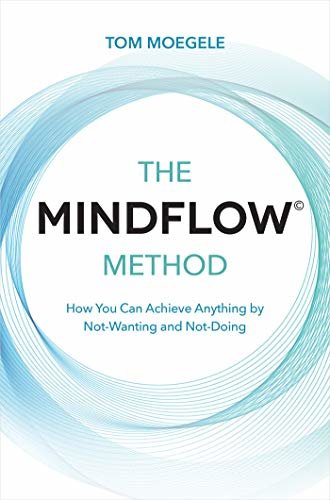 The MINDFLOW© Method: How You Can Achieve Anything by Not-Wanting and Not-Doing (English Edition)