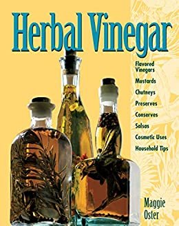 Herbal Vinegar: Flavored Vinegars, Mustards, Chutneys, Preserves, Conserves, Salsas, Cosmetic Uses, Household Tips (English Edition)