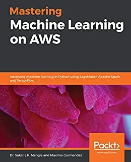 Mastering Machine Learning on AWS: Advanced machine learning in Python using SageMaker, Apache Spark, and TensorFlow (English Edition)
