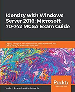 Identity with Windows Server 2016: Microsoft 70-742 MCSA Exam Guide: Deploy, configure, and troubleshoot identity services and Group Policy in Windows Server 2016 (English Edition)
