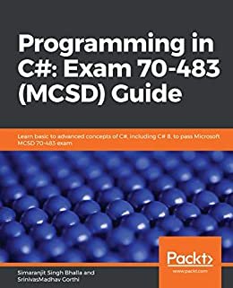 Programming in C#: Exam 70-483 (MCSD) Guide: Learn basic to advanced concepts of C#, including C# 8, to pass Microsoft MCSD 70-483 exam (English Edition)