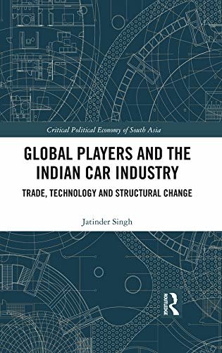 Global Players and the Indian Car Industry: Trade, Technology and Structural Change (Critical Political Economy of South Asia) (English Edition)