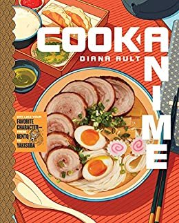 Cook Anime: Eat Like Your Favorite Character—From Bento to Yakisoba (English Edition)