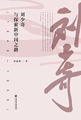 刘少奇与探索新中国之路（1949～1956）（著名党史专家林蕴晖为纪念刘少奇诞辰120周年推出的力作）