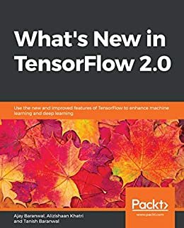 What's New in TensorFlow 2.0: Use the new and improved features of TensorFlow to enhance machine learning and deep learning (English Edition)