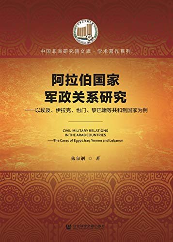 阿拉伯国家军政关系研究：以埃及、伊拉克、也门、黎巴嫩等共和制国家为例 (中国非洲研究院文库·学术著作)