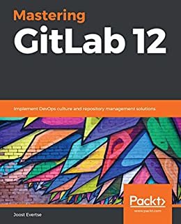 Mastering GitLab 12: Implement DevOps culture and repository management solutions (English Edition)