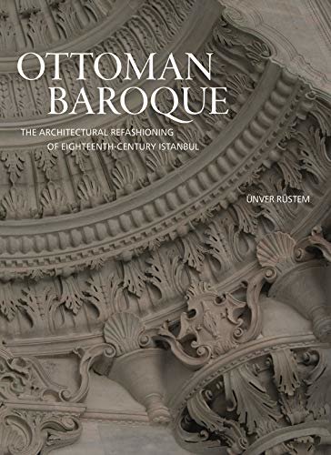 Ottoman Baroque: The Architectural Refashioning of Eighteenth-Century Istanbul (English Edition)