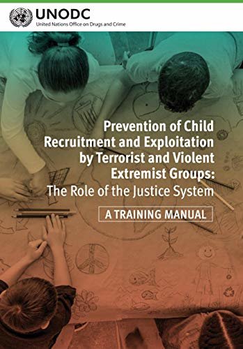 Prevention of Child Recruitment and Exploitation by Terrorist and Violent Extremist Groups: The Role of the Justice System - A Training Manual (English Edition)