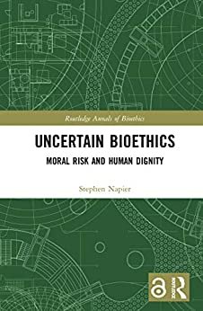 Uncertain Bioethics: Moral Risk and Human Dignity (Routledge Annals of Bioethics Book 19) (English Edition)