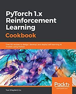PyTorch 1.x Reinforcement Learning Cookbook: Over 60 recipes to design, develop, and deploy self-learning AI models using Python (English Edition)