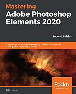 Mastering Adobe Photoshop Elements 2020: Supercharge your image editing using the latest features and techniques in Photoshop Elements, 2nd Edition (English Edition)