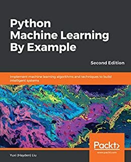 Python Machine Learning By Example: Implement machine learning algorithms and techniques to build intelligent systems, 2nd Edition (English Edition)
