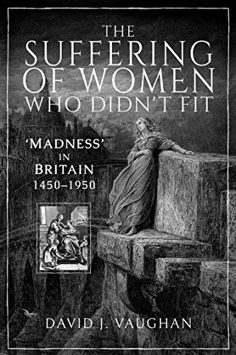 The Suffering of Women Who Didn't Fit: 'Madness' in Britain, 1450–1950 (English Edition)