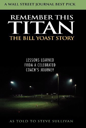 Remember This Titan: The Bill Yoast Story: Lessons Learned from a Celebrated Coach's Journey As Told to Steve Sullivan (English Edition)