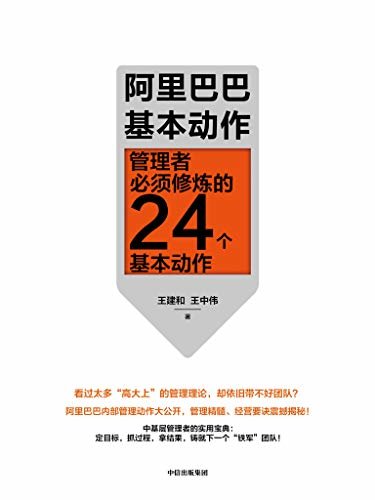 阿里巴巴基本动作：管理者必须修炼的 24 个基本动作（阿里巴巴内部管理动作大公开 管理精髓、经营要诀震撼揭秘 中基层管理者工作、管理实战技巧 定目标，抓过程，拿结果，铸就下一个“铁军”团队）