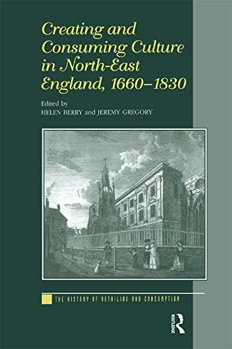 Creating and Consuming Culture in North-East England, 1660–1830 (The History of Retailing and Consumption) (English Edition)