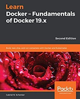 Learn Docker - Fundamentals of Docker 19.x: Build, test, ship, and run containers with Docker and Kubernetes, 2nd Edition (English Edition)