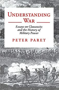 Understanding War: Essays on Clausewitz and the History of Military Power (English Edition)