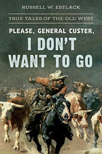 Please, General Custer, I Don't Want to Go: True Tales of the Old West (English Edition)
