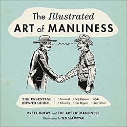 The Illustrated Art of Manliness: The Essential How-To Guide: Survival, Chivalry, Self-Defense, Style, Car Repair, And More! (English Edition)